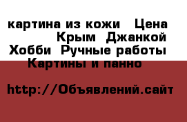 картина из кожи › Цена ­ 3 000 - Крым, Джанкой Хобби. Ручные работы » Картины и панно   